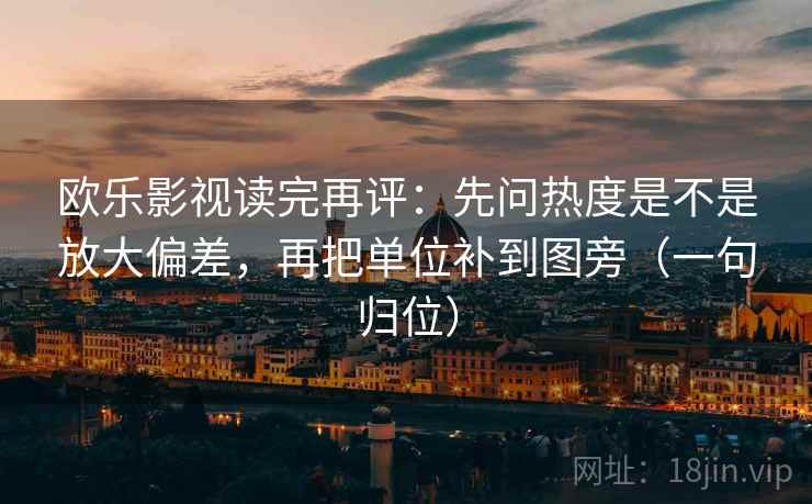 欧乐影视读完再评：先问热度是不是放大偏差，再把单位补到图旁（一句归位）