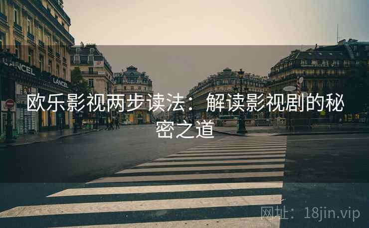 欧乐影视两步读法:解读影视剧的秘密之道 欧乐影视两步读法:解读影视剧的秘密之道