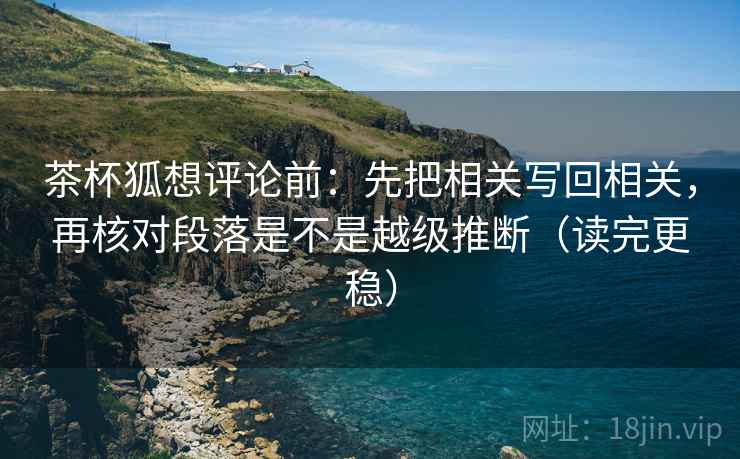 茶杯狐想评论前:先把相关写回相关,再核对段落是不是越级推断(读完更稳) 茶杯狐想评论前:先把相关写回相关,再核对段落是不是越级推断(读完更稳)
