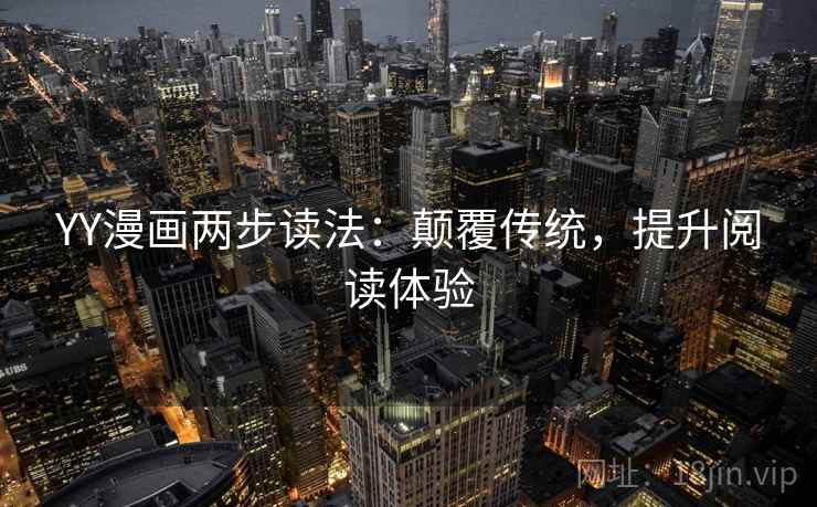 YY漫画两步读法:颠覆传统,提升阅读体验 YY漫画两步读法:颠覆传统,提升阅读体验
