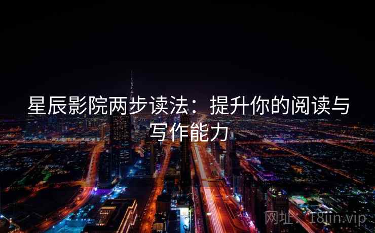 星辰影院两步读法:提升你的阅读与写作能力 星辰影院两步读法:提升你的阅读与写作能力