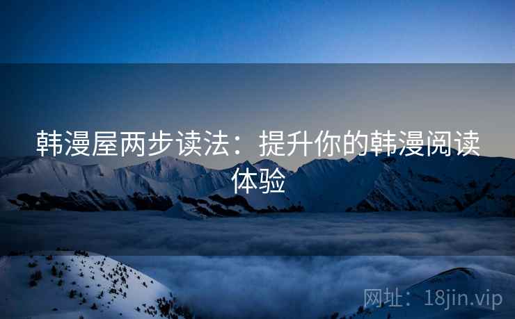 韩漫屋两步读法：提升你的韩漫阅读体验