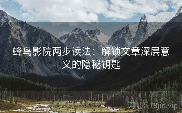 蜂鸟影院两步读法:解锁文章深层意义的隐秘钥匙 蜂鸟影院两步读法:解锁文章深层意义的隐秘钥匙