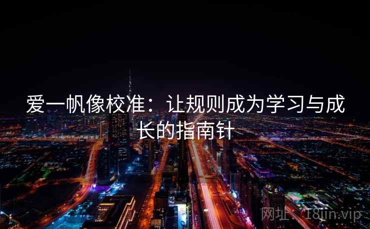 爱一帆像校准:让规则成为学习与成长的指南针 爱一帆像校准:让规则成为学习与成长的指南针