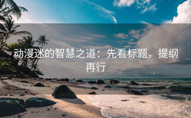 动漫迷的智慧之道:先看标题,提纲再行 动漫迷的智慧之道:先看标题,提纲再行