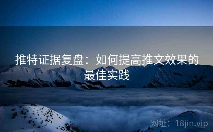 推特证据复盘:如何提高推文效果的最佳实践 推特证据复盘:如何提高推文效果的最佳实践