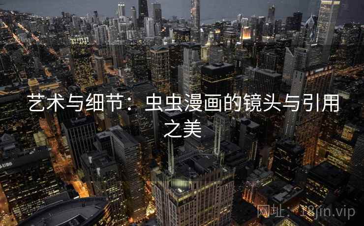 艺术与细节：虫虫漫画的镜头与引用之美