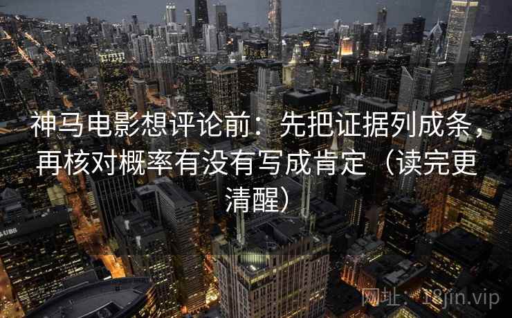 神马电影想评论前：先把证据列成条，再核对概率有没有写成肯定（读完更清醒）