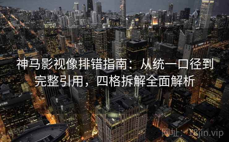 神马影视像排错指南:从统一口径到完整引用,四格拆解全面解析 神马影视像排错指南:从统一口径到完整引用,四格拆解全面解析