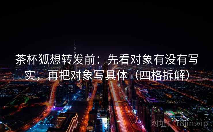 茶杯狐想转发前：先看对象有没有写实，再把对象写具体（四格拆解）