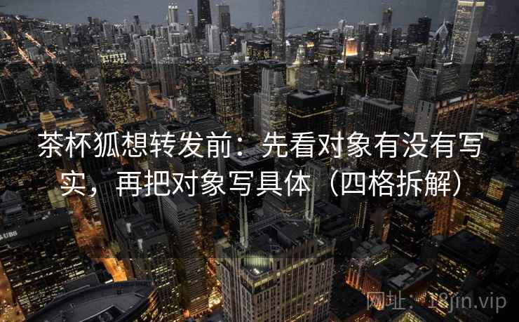 茶杯狐想转发前：先看对象有没有写实，再把对象写具体（四格拆解）
