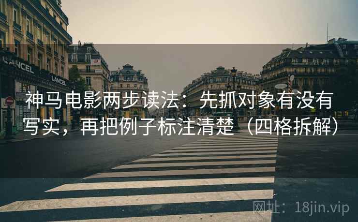 神马电影两步读法：先抓对象有没有写实，再把例子标注清楚（四格拆解）