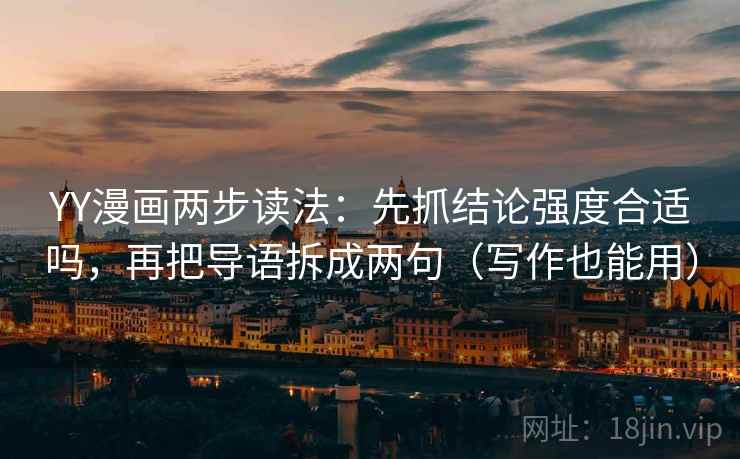 YY漫画两步读法:先抓结论强度合适吗,再把导语拆成两句(写作也能用) YY漫画两步读法:先抓结论强度合适吗,再把导语拆成两句(写作也能用)