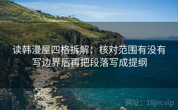 读韩漫屋四格拆解:核对范围有没有写边界后再把段落写成提纲 读韩漫屋四格拆解:核对范围有没有写边界后再把段落写成提纲