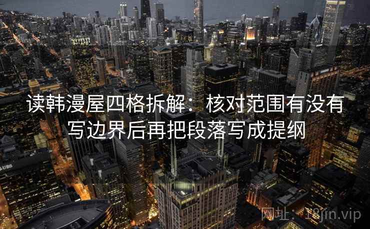 读韩漫屋四格拆解:核对范围有没有写边界后再把段落写成提纲 读韩漫屋四格拆解:核对范围有没有写边界后再把段落写成提纲