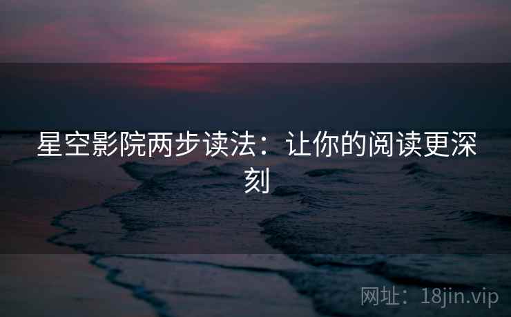 星空影院两步读法:让你的阅读更深刻 星空影院两步读法:让你的阅读更深刻
