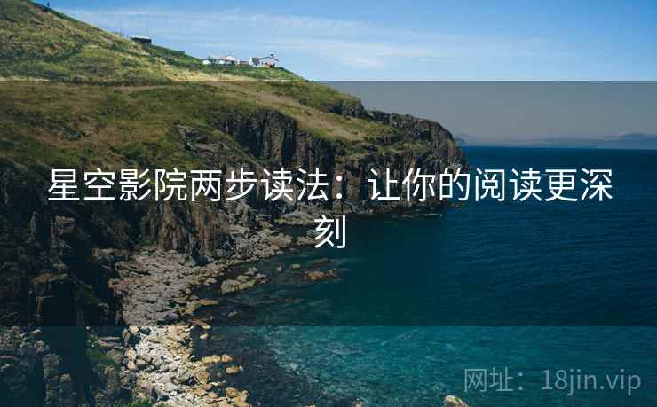 星空影院两步读法:让你的阅读更深刻 星空影院两步读法:让你的阅读更深刻