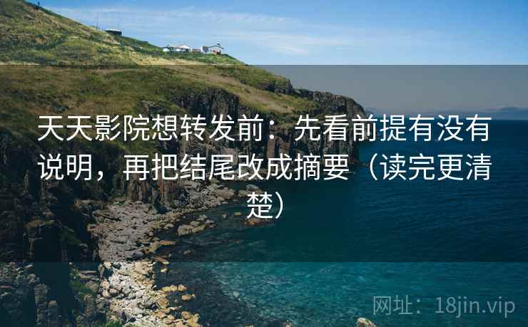 天天影院想转发前:先看前提有没有说明,再把结尾改成摘要(读完更清楚) 天天影院想转发前:先看前提有没有说明,再把结尾改成摘要(读完更清楚)