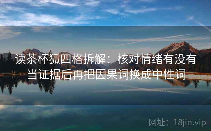 读茶杯狐四格拆解：核对情绪有没有当证据后再把因果词换成中性词