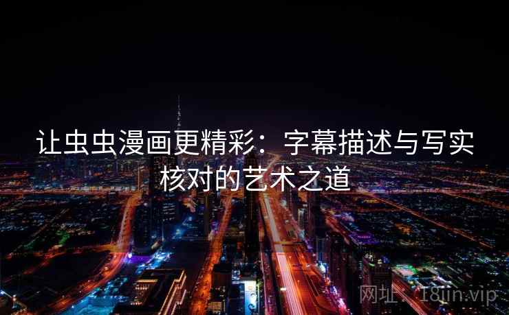 让虫虫漫画更精彩：字幕描述与写实核对的艺术之道