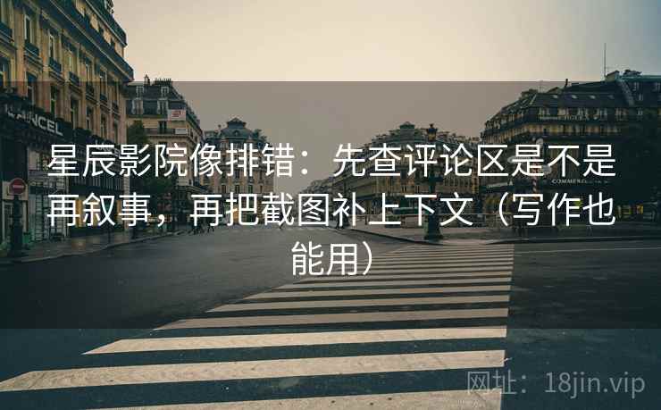 星辰影院像排错:先查评论区是不是再叙事,再把截图补上下文(写作也能用) 星辰影院像排错:先查评论区是不是再叙事,再把截图补上下文(写作也能用)