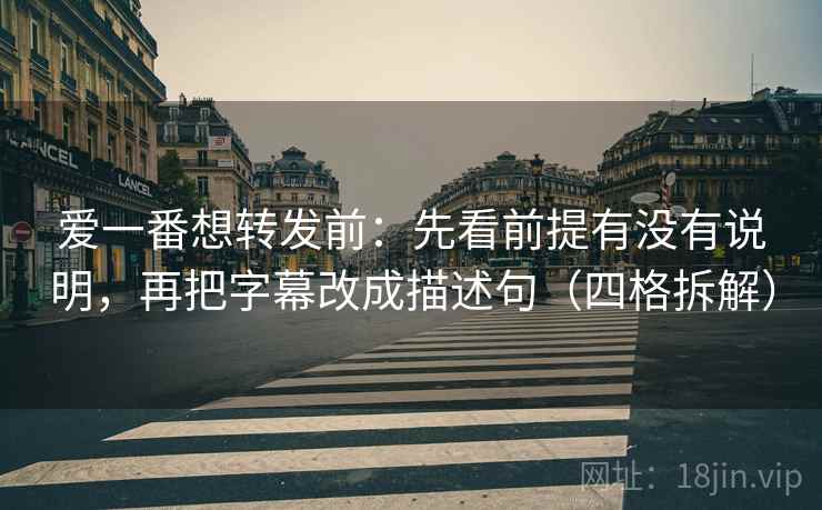 爱一番想转发前:先看前提有没有说明,再把字幕改成描述句(四格拆解) 爱一番想转发前:先看前提有没有说明,再把字幕改成描述句(四格拆解)