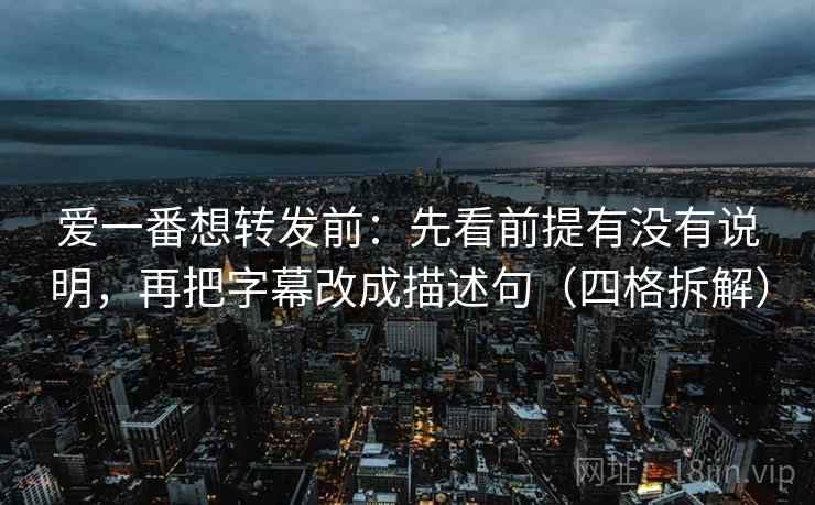 爱一番想转发前:先看前提有没有说明,再把字幕改成描述句(四格拆解) 爱一番想转发前:先看前提有没有说明,再把字幕改成描述句(四格拆解)