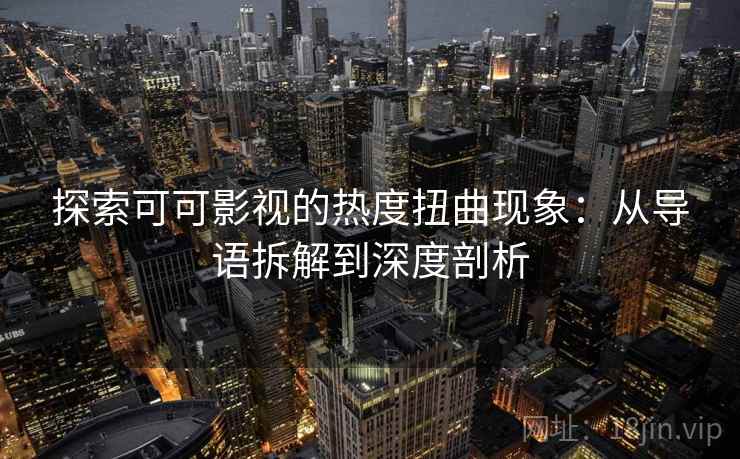探索可可影视的热度扭曲现象:从导语拆解到深度剖析 探索可可影视的热度扭曲现象:从导语拆解到深度剖析
