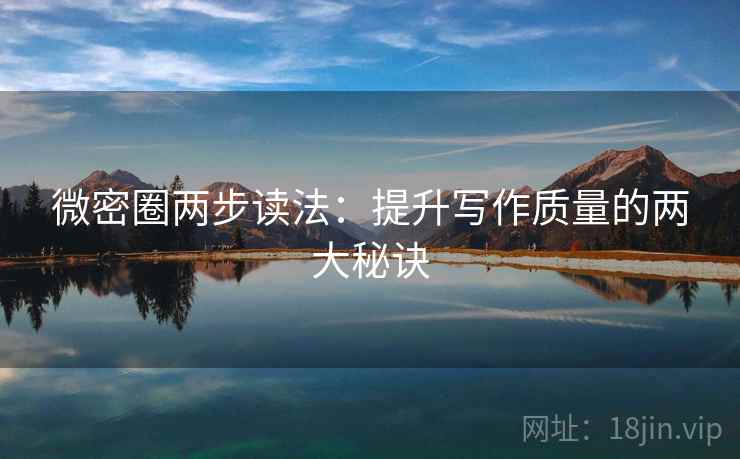微密圈两步读法:提升写作质量的两大秘诀 微密圈两步读法:提升写作质量的两大秘诀