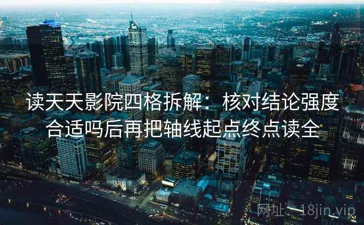 读天天影院四格拆解:核对结论强度合适吗后再把轴线起点终点读全 读天天影院四格拆解:核对结论强度合适吗后再把轴线起点终点读全