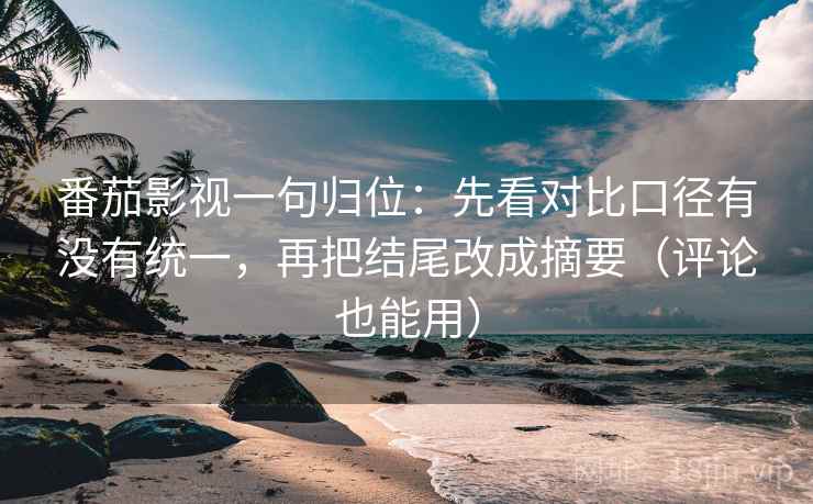 番茄影视一句归位:先看对比口径有没有统一,再把结尾改成摘要(评论也能用) 番茄影视一句归位:先看对比口径有没有统一,再把结尾改成摘要(评论也能用)