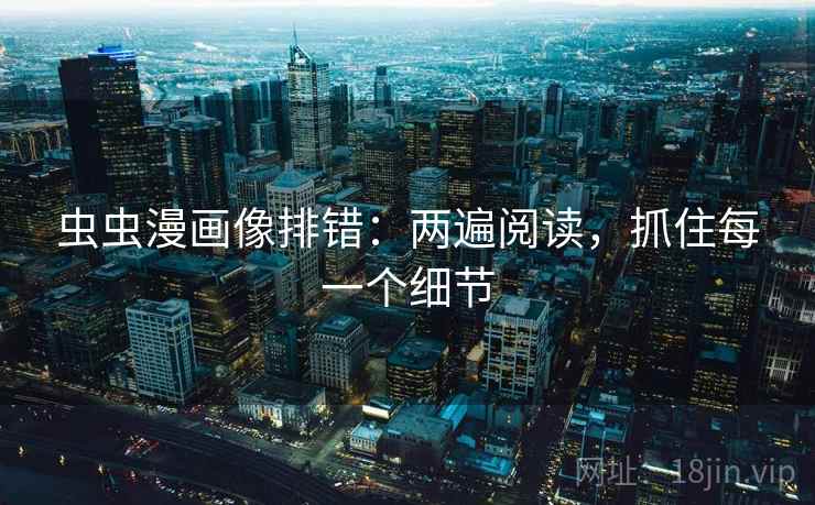 虫虫漫画像排错:两遍阅读,抓住每一个细节 虫虫漫画像排错:两遍阅读,抓住每一个细节