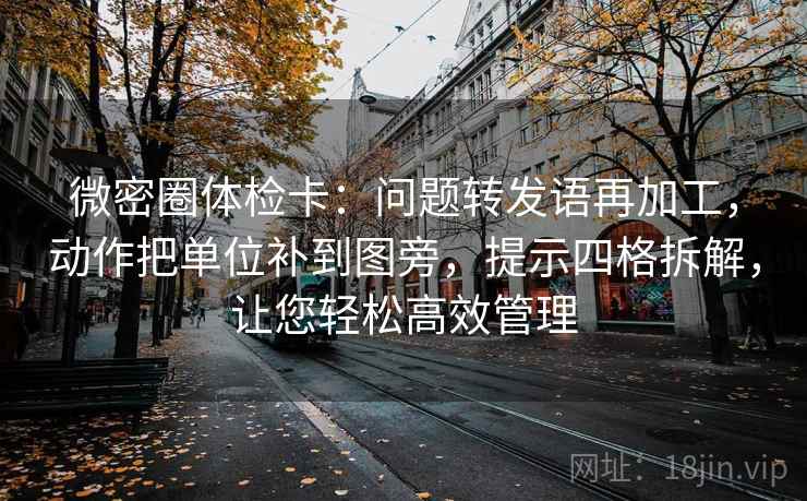 微密圈体检卡:问题转发语再加工,动作把单位补到图旁,提示四格拆解,让您轻松高效管理 微密圈体检卡:问题转发语再加工,动作把单位补到图旁,提示四格拆解,让您轻松高效管理