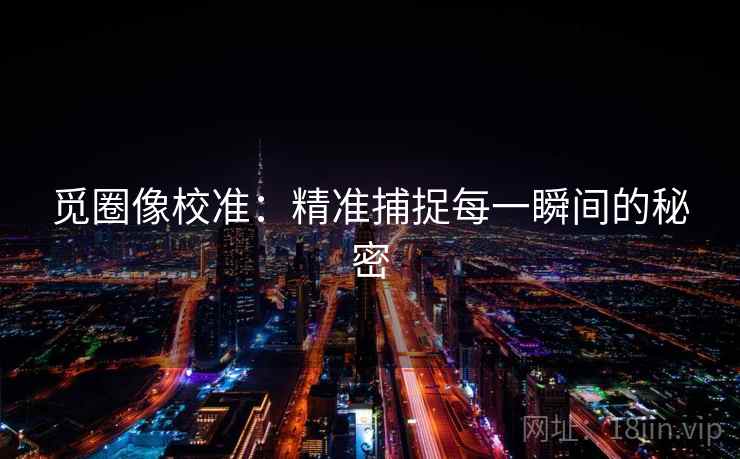 觅圈像校准:精准捕捉每一瞬间的秘密 觅圈像校准:精准捕捉每一瞬间的秘密
