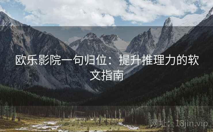 欧乐影院一句归位:提升推理力的软文指南 欧乐影院一句归位:提升推理力的软文指南