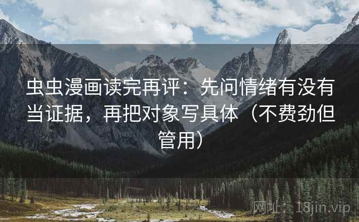 虫虫漫画读完再评:先问情绪有没有当证据,再把对象写具体(不费劲但管用) 虫虫漫画读完再评:先问情绪有没有当证据,再把对象写具体(不费劲但管用)