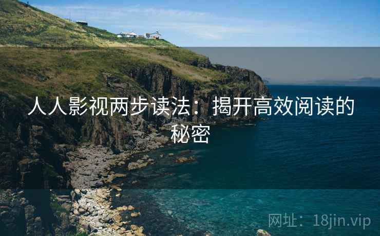 人人影视两步读法:揭开高效阅读的秘密 人人影视两步读法:揭开高效阅读的秘密