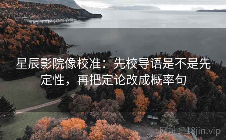 星辰影院像校准:先校导语是不是先定性,再把定论改成概率句 星辰影院像校准:先校导语是不是先定性,再把定论改成概率句