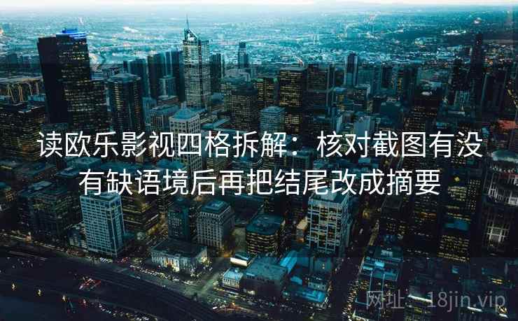 读欧乐影视四格拆解:核对截图有没有缺语境后再把结尾改成摘要 读欧乐影视四格拆解:核对截图有没有缺语境后再把结尾改成摘要