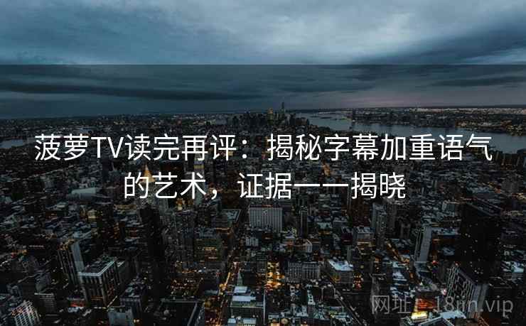 菠萝TV读完再评:揭秘字幕加重语气的艺术,证据一一揭晓 菠萝TV读完再评:揭秘字幕加重语气的艺术,证据一一揭晓