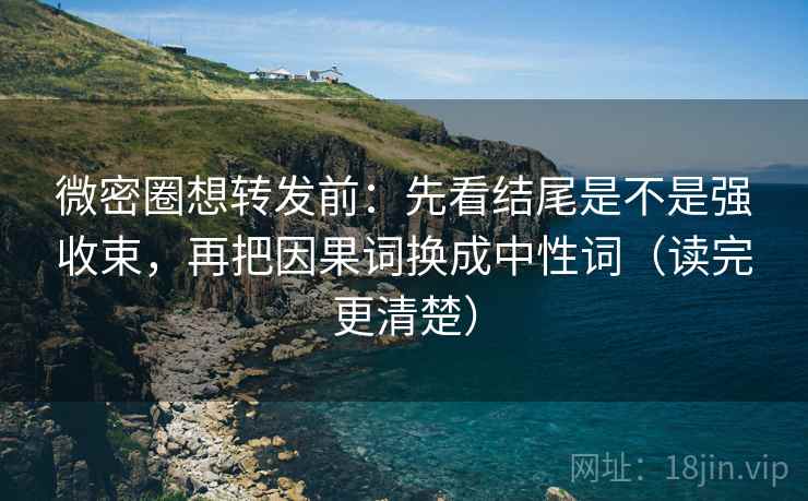 微密圈想转发前:先看结尾是不是强收束,再把因果词换成中性词(读完更清楚) 微密圈想转发前:先看结尾是不是强收束,再把因果词换成中性词(读完更清楚)