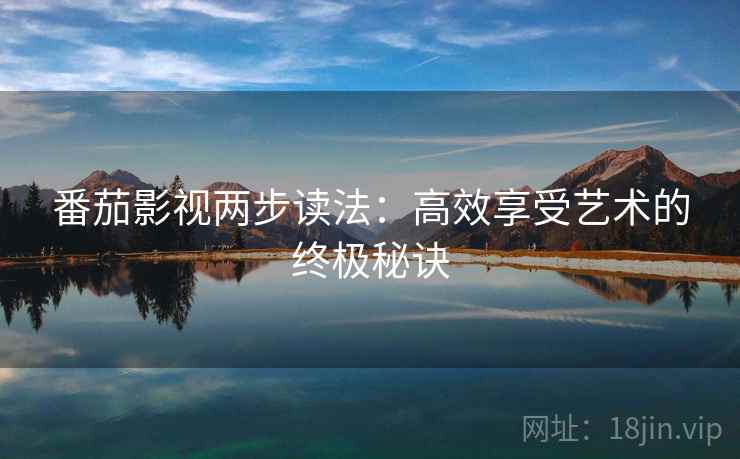 番茄影视两步读法:高效享受艺术的终极秘诀 番茄影视两步读法:高效享受艺术的终极秘诀