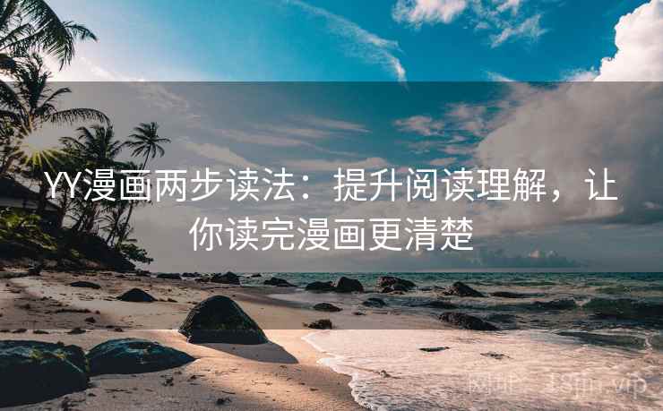 YY漫画两步读法:提升阅读理解,让你读完漫画更清楚 YY漫画两步读法:提升阅读理解,让你读完漫画更清楚