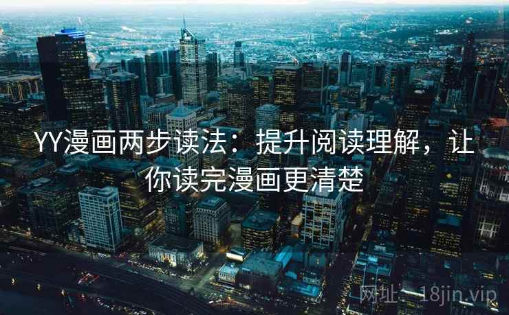 YY漫画两步读法:提升阅读理解,让你读完漫画更清楚 YY漫画两步读法:提升阅读理解,让你读完漫画更清楚