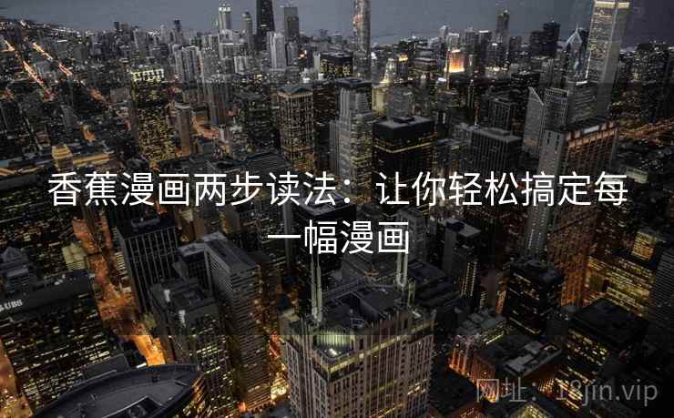 香蕉漫画两步读法:让你轻松搞定每一幅漫画 香蕉漫画两步读法:让你轻松搞定每一幅漫画